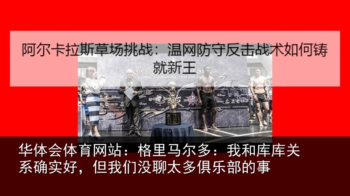 华体会体育网站：格里相关情况系确实好，但我相关情况的事