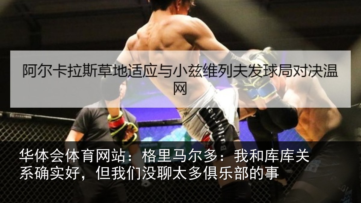 华体会体育网站：格里相关情况系确实好，但我相关情况的事