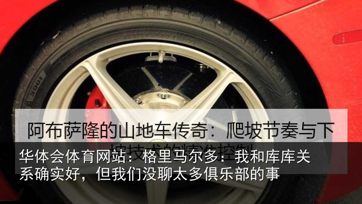 华体会体育网站:格里马尔多:我和库库关系确实好,但我们没聊太多俱乐部的事
