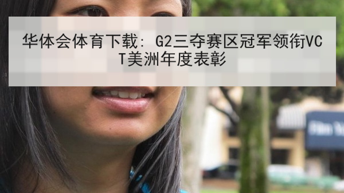 华体会体育下载: G2三夺赛区冠军领衔VCT美洲年度表彰 华体会体育下载: G2三夺赛区冠军领衔VCT美洲年度表彰