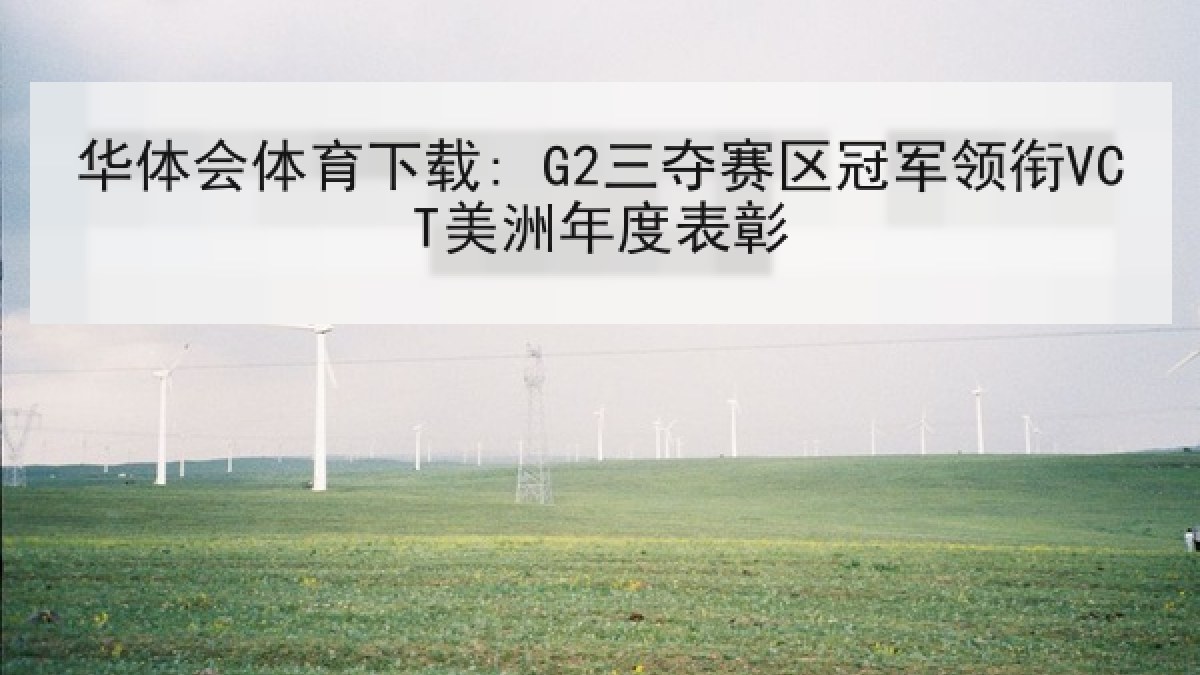 华体会体育下载: G2三夺赛区冠军领衔VCT美洲年度表彰