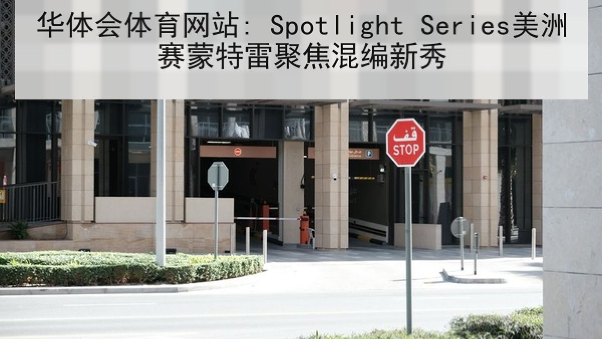 华体会体育网站: Spotlight Series美洲赛蒙特雷聚焦混编新秀 华体会体育网站: Spotlight Series美洲赛蒙特雷聚焦混编新秀