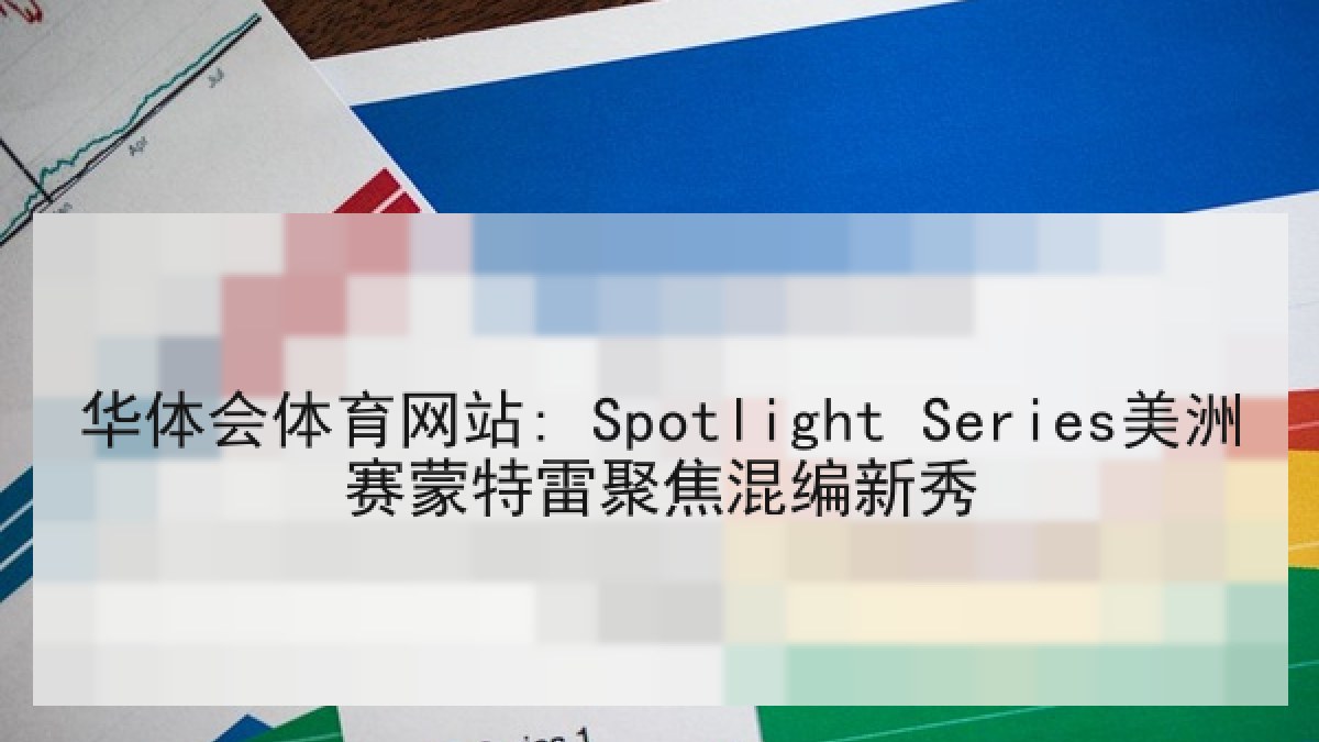 华体会体育网站: Spotlight Series美洲赛蒙特雷聚焦混编新秀