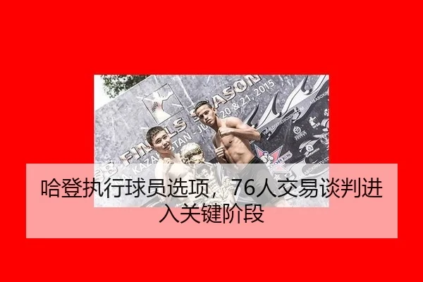 哈登执行球员选项，76人交易谈判进入关键阶段