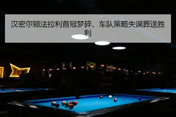 汉密尔顿法拉利首冠梦碎，车队策略失误葬送胜利