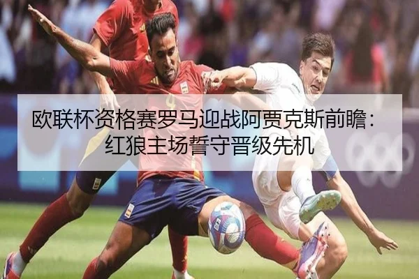 欧联杯资格赛罗马迎战阿贾克斯前瞻：红狼主场誓守晋级先机