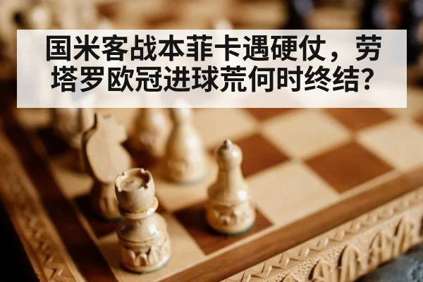 国米客战本菲卡遇硬仗,劳塔罗欧冠进球荒何时终结?